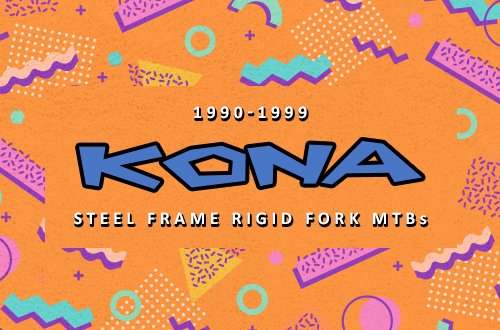 90s Kona MTBs - Steel frames, rigid forks, 26" wheels